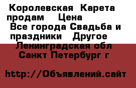 Королевская  Карета   продам! › Цена ­ 300 000 - Все города Свадьба и праздники » Другое   . Ленинградская обл.,Санкт-Петербург г.